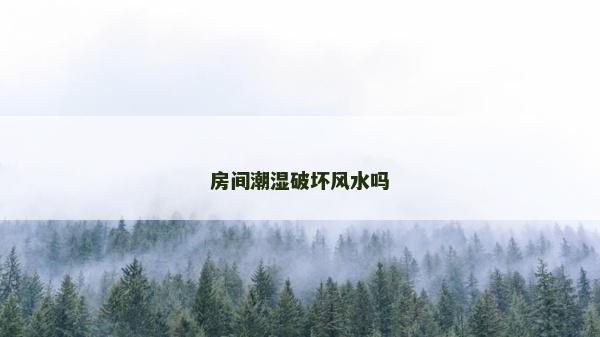 房间潮湿破坏风水吗