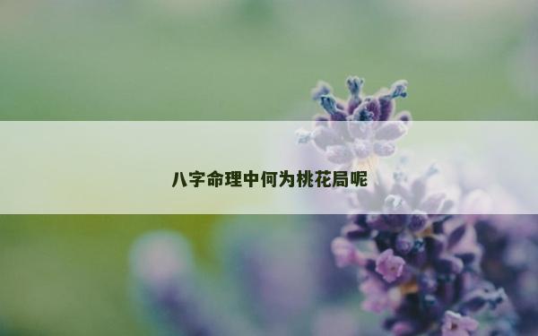 八字命理中何为桃花局呢
