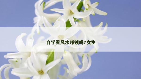 自学看风水赚钱吗?女生