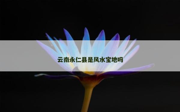云南永仁县是风水宝地吗