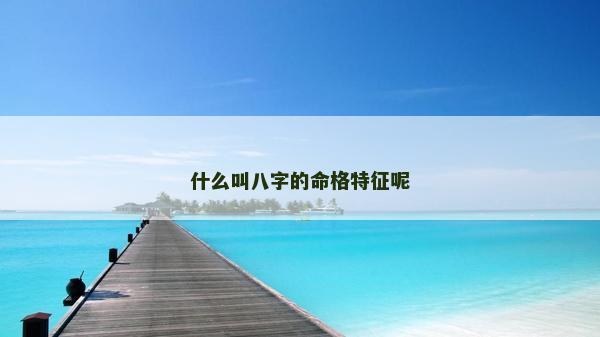 什么叫八字的命格特征呢