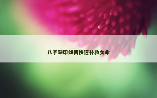 八字缺印如何快速补救女命