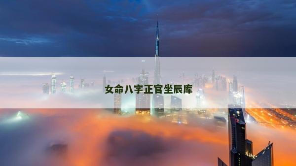 女命八字正官坐辰库