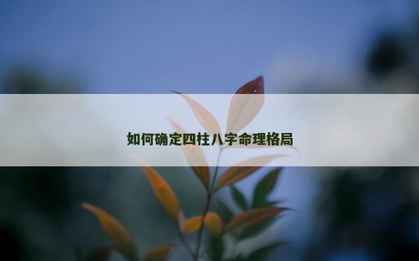如何确定四柱八字命理格局
