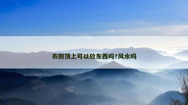 衣橱顶上可以放东西吗?风水吗