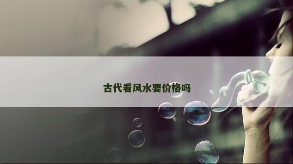 古代看风水要价格吗
