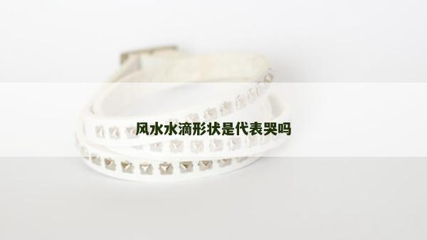 风水水滴形状是代表哭吗
