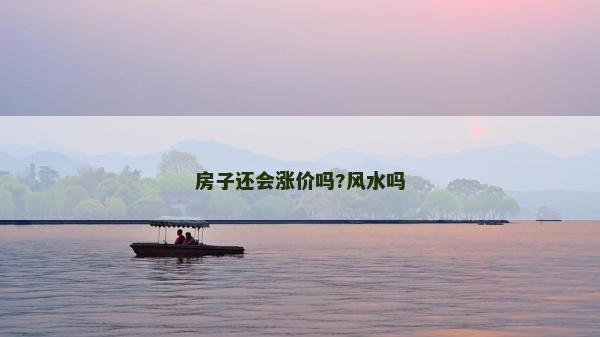 房子还会涨价吗?风水吗