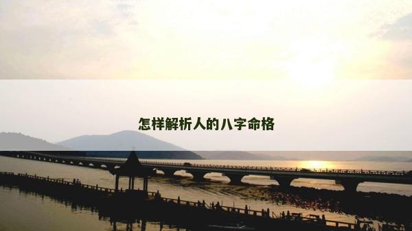 怎样解析人的八字命格
