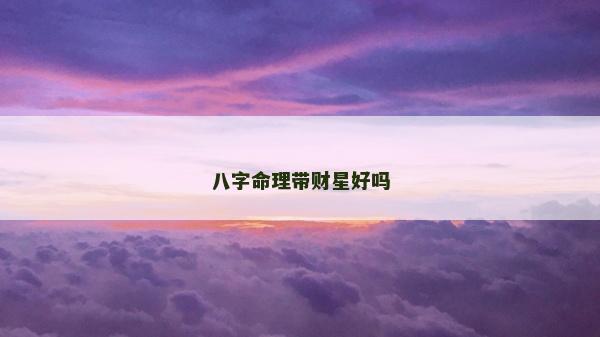 八字命理带财星好吗