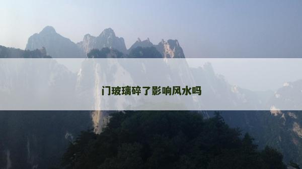 门玻璃碎了影响风水吗