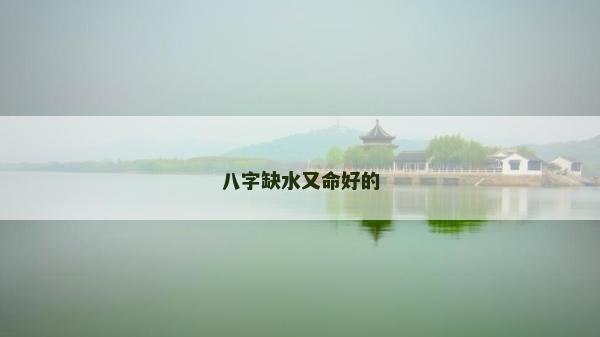 八字缺水又命好的