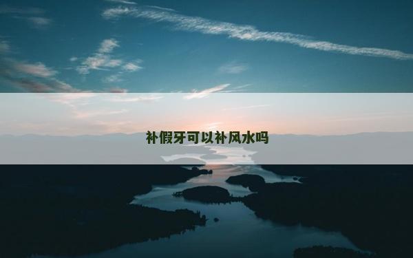 补假牙可以补风水吗