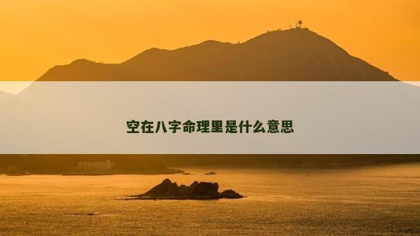 空在八字命理里是什么意思