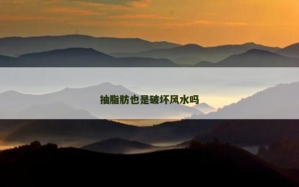 抽脂肪也是破坏风水吗
