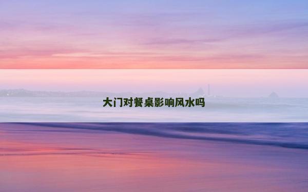 大门对餐桌影响风水吗