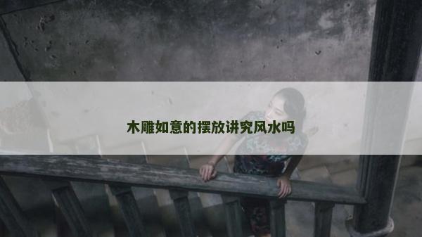 木雕如意的摆放讲究风水吗