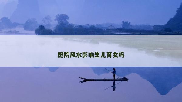 庭院风水影响生儿育女吗
