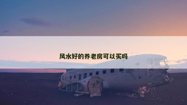 风水好的养老房可以买吗