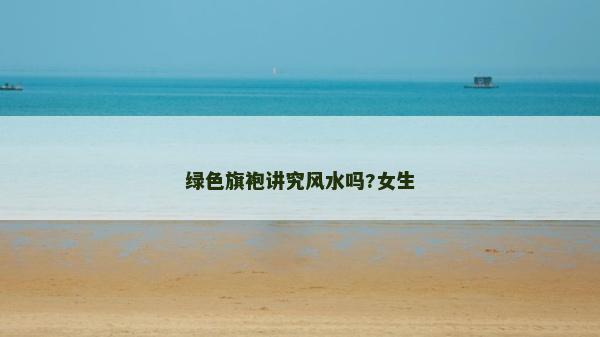 绿色旗袍讲究风水吗?女生