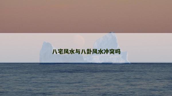 八宅风水与八卦风水冲突吗