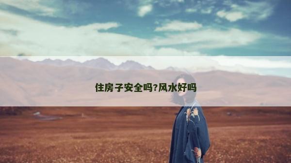 住房子安全吗?风水好吗