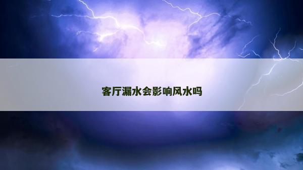客厅漏水会影响风水吗