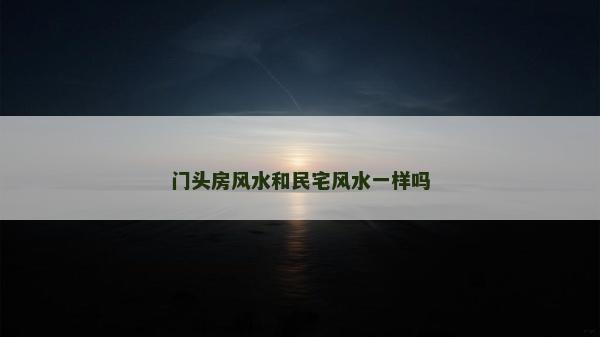门头房风水和民宅风水一样吗