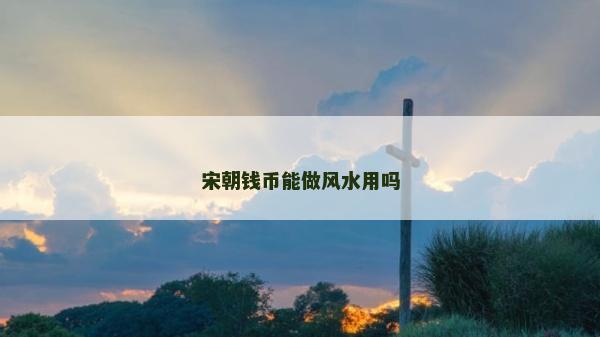 宋朝钱币能做风水用吗