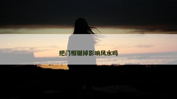 把门框锯掉影响风水吗