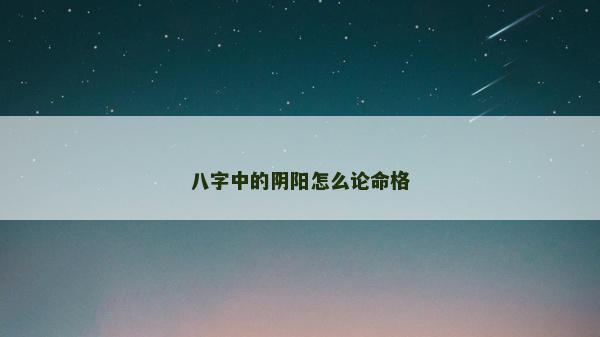 八字中的阴阳怎么论命格