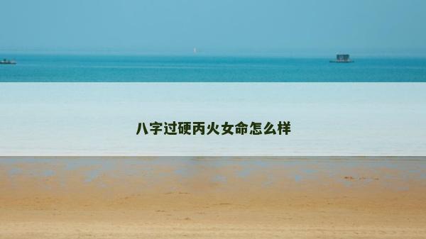 八字过硬丙火女命怎么样