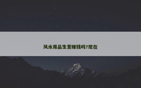 风水用品生意赚钱吗?现在