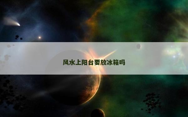 风水上阳台要放冰箱吗