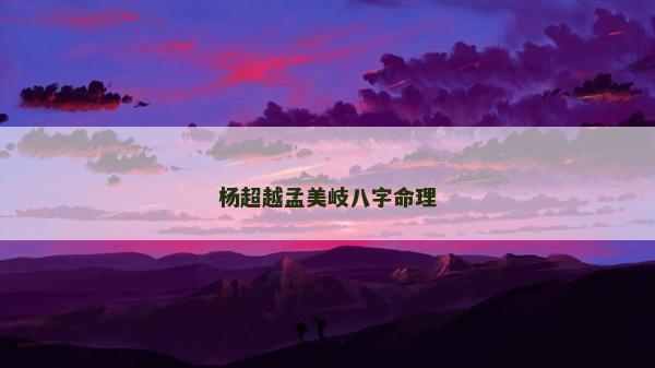 杨超越孟美岐八字命理