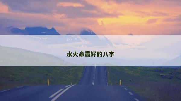 水火命最好的八字