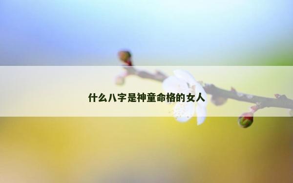 什么八字是神童命格的女人