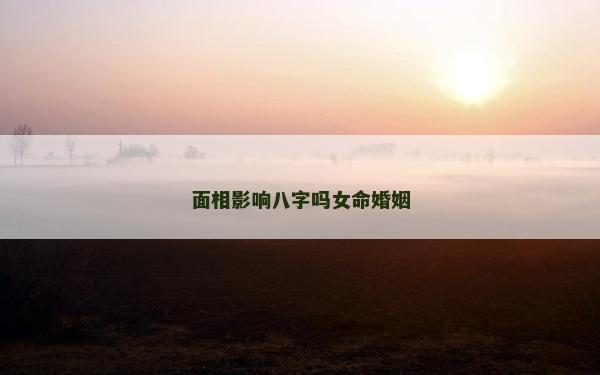 面相影响八字吗女命婚姻