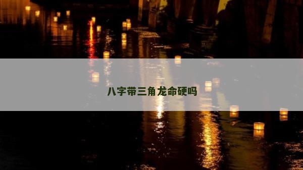 八字带三角龙命硬吗