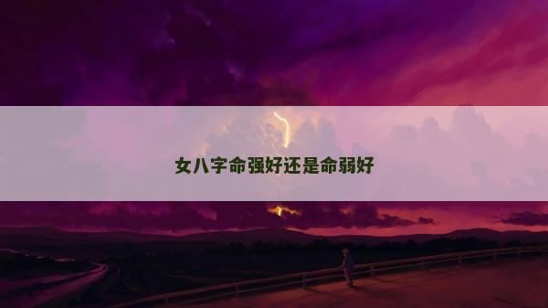 女八字命强好还是命弱好