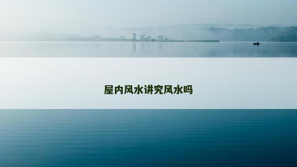 屋内风水讲究风水吗