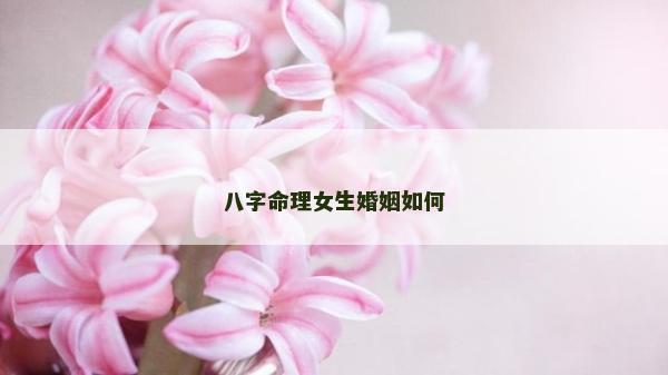 八字命理女生婚姻如何