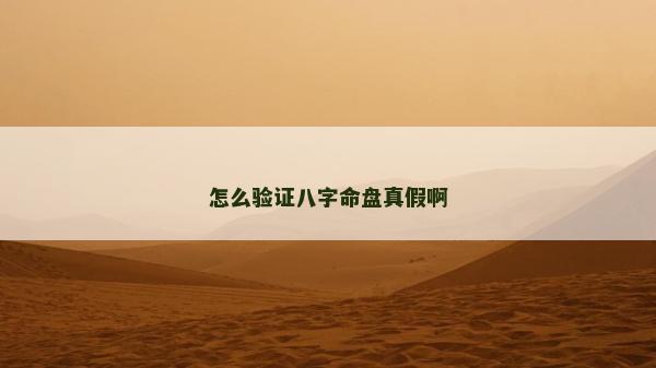 怎么验证八字命盘真假啊
