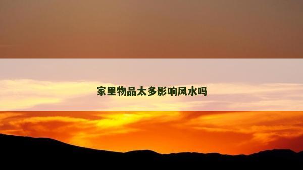 家里物品太多影响风水吗