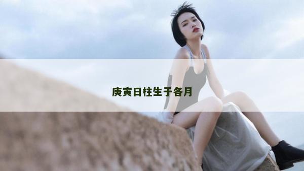 庚寅日柱生于各月