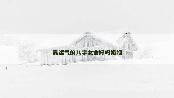 靠运气的八字女命好吗婚姻