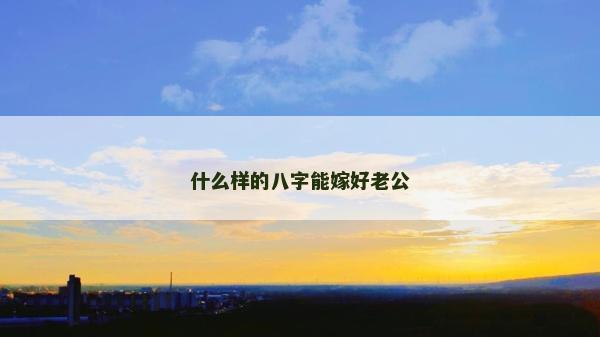 什么样的八字能嫁好老公