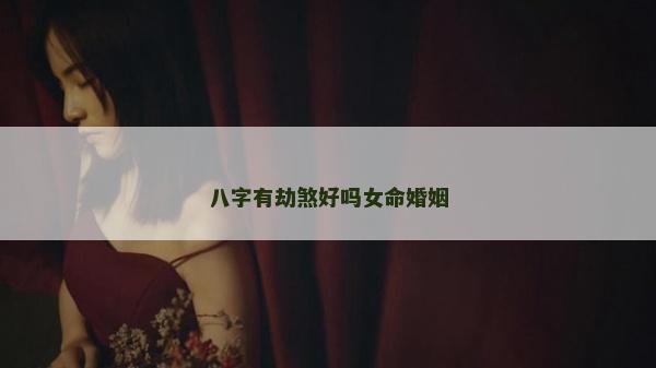 八字有劫煞好吗女命婚姻