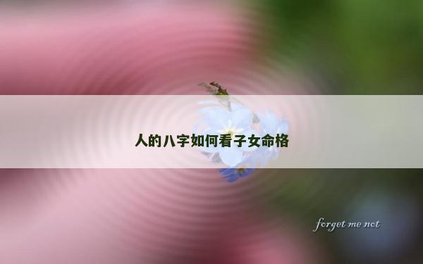 人的八字如何看子女命格