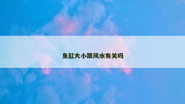 鱼缸大小跟风水有关吗